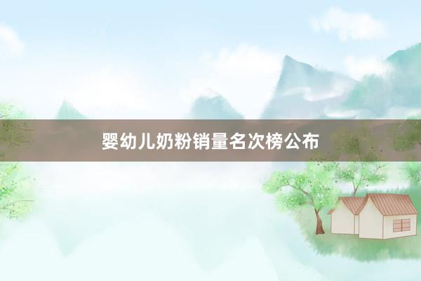 婴幼儿奶粉销量名次榜公布