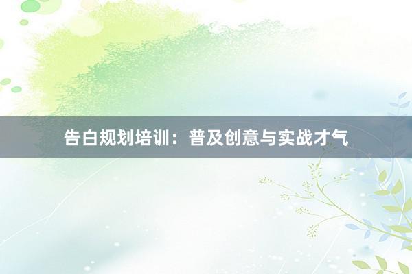 告白规划培训：普及创意与实战才气