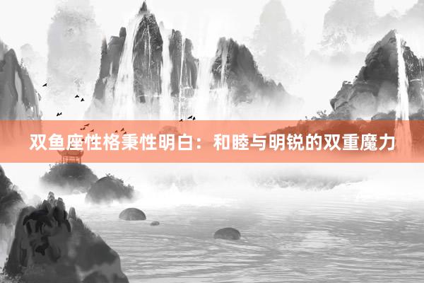 双鱼座性格秉性明白：和睦与明锐的双重魔力