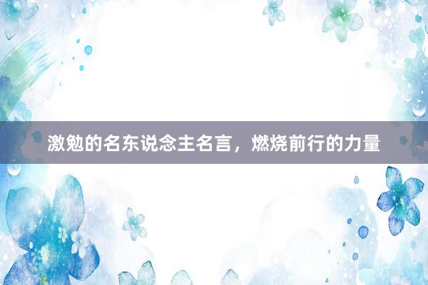 激勉的名东说念主名言，燃烧前行的力量