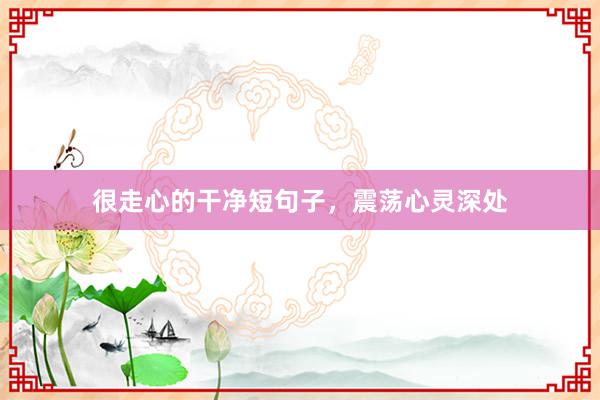 很走心的干净短句子，震荡心灵深处